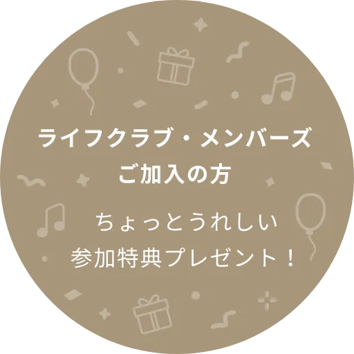 ライフクラブ・メンバーズご加入の方 ちょっとうれしい参加特典プレゼント！