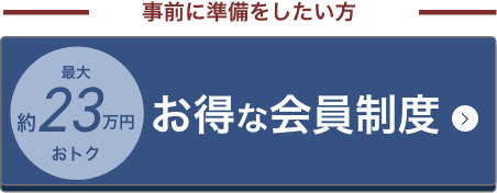 事前に準備をしたい方　最大約23万円おトク　お得な会員制度