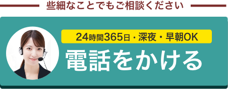 些細なことでもご相談ください　24時間365日・深夜・早朝OK 電話をかける